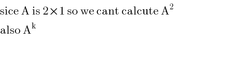 sice A is 2×1 so we cant calcute A^2   also A^k   