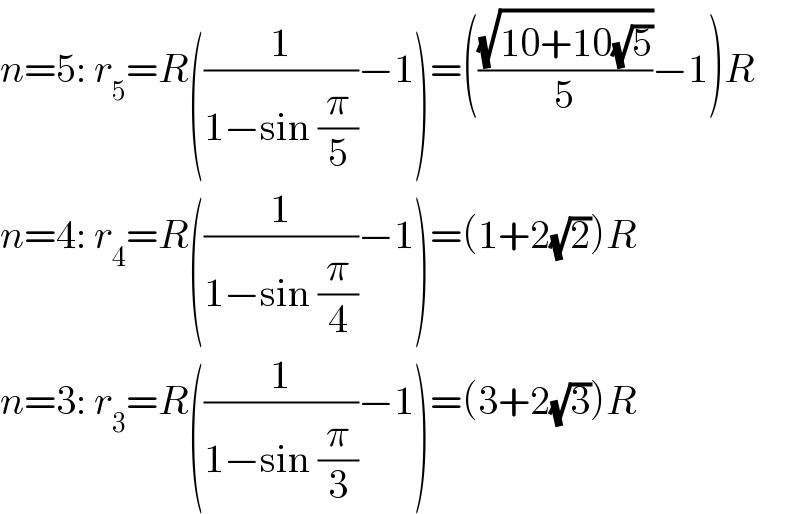 n=5: r_5 =R((1/(1−sin (π/5)))−1)=(((√(10+10(√5)))/5)−1)R  n=4: r_4 =R((1/(1−sin (π/4)))−1)=(1+2(√2))R  n=3: r_3 =R((1/(1−sin (π/3)))−1)=(3+2(√3))R  