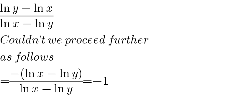 ((ln y − ln x)/(ln x − ln y))  Couldn′t we proceed further  as follows  =((−(ln x − ln y))/(ln x − ln y))=−1  