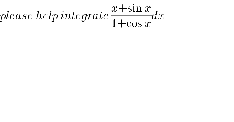 please help integrate ((x+sin x)/(1+cos x))dx  