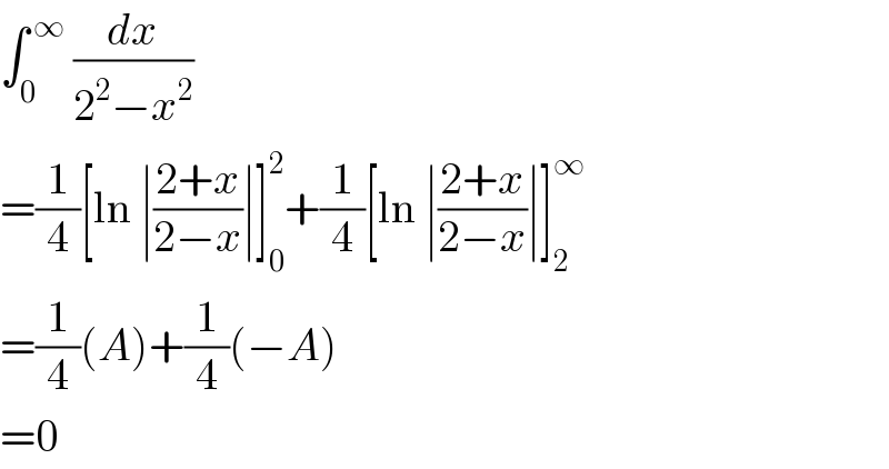 ∫_(0 ) ^( ∞)  (dx/(2^2 −x^2 ))   =(1/4)[ln ∣((2+x)/(2−x))∣]_0 ^2 +(1/4)[ln ∣((2+x)/(2−x))∣]_2 ^∞   =(1/4)(A)+(1/4)(−A)  =0  