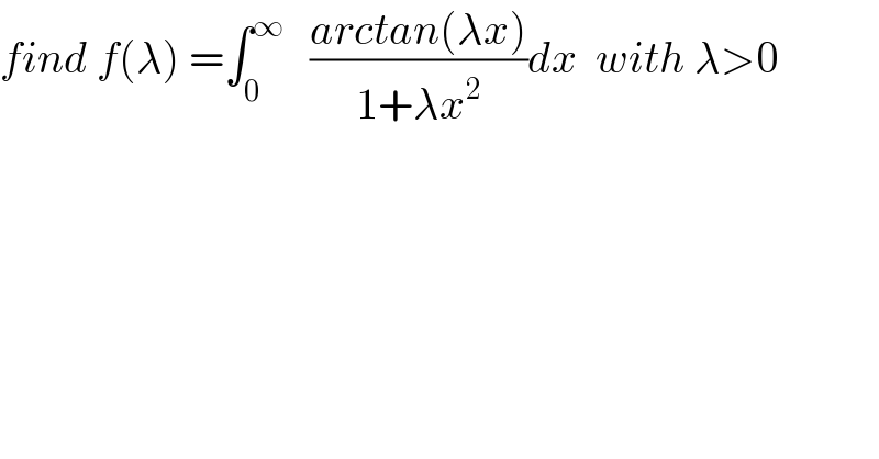 find f(λ) =∫_0 ^∞    ((arctan(λx))/(1+λx^2 ))dx  with λ>0  
