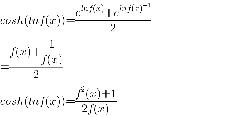 cosh(lnf(x))=((e^(lnf(x)) +e^(lnf(x)^(−1) ) )/2)  =((f(x)+(1/(f(x))))/2)  cosh(lnf(x))=((f^2 (x)+1)/(2f(x)))  