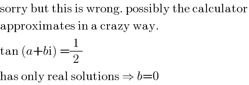 sorry but this is wrong. possibly the calculator  approximates in a crazy way.  tan (a+bi) =(1/2)  has only real solutions ⇒ b=0  