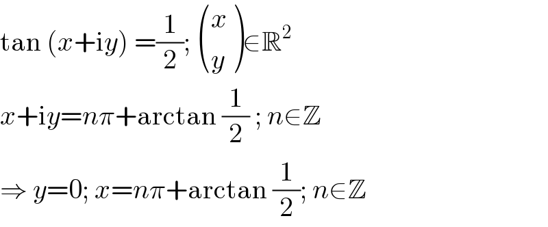 tan (x+iy) =(1/2);  ((x),(y) )∈R^2   x+iy=nπ+arctan (1/2) ; n∈Z  ⇒ y=0; x=nπ+arctan (1/2); n∈Z  