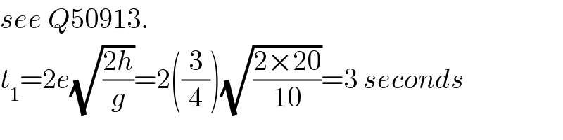 see Q50913.  t_1 =2e(√((2h)/g))=2((3/4))(√((2×20)/(10)))=3 seconds  