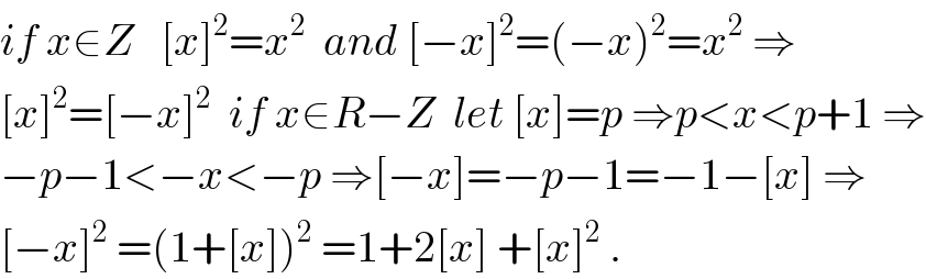 if x∈Z   [x]^2 =x^2   and [−x]^2 =(−x)^2 =x^2  ⇒  [x]^2 =[−x]^2   if x∈R−Z  let [x]=p ⇒p<x<p+1 ⇒  −p−1<−x<−p ⇒[−x]=−p−1=−1−[x] ⇒  [−x]^2  =(1+[x])^2  =1+2[x] +[x]^2  .  