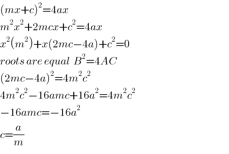 (mx+c)^2 =4ax  m^2 x^2 +2mcx+c^2 =4ax  x^2 (m^2 )+x(2mc−4a)+c^2 =0  roots are equal  B^2 =4AC  (2mc−4a)^2 =4m^2 c^2   4m^2 c^2 −16amc+16a^2 =4m^2 c^2   −16amc=−16a^2   c=(a/m)  
