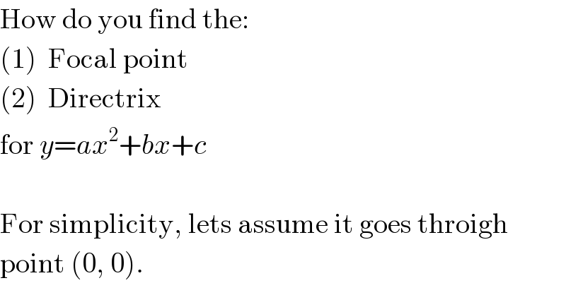 How do you find the:  (1)  Focal point  (2)  Directrix  for y=ax^2 +bx+c    For simplicity, lets assume it goes throigh  point (0, 0).  