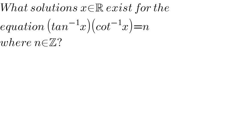 What solutions x∈R exist for the   equation (tan^(−1) x)(cot^(−1) x)=n  where n∈Z?  