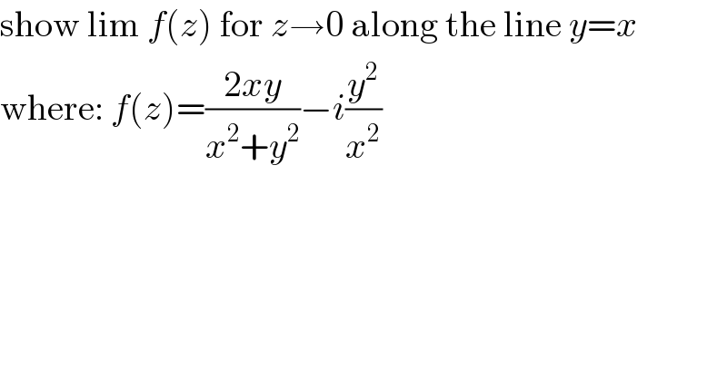show lim f(z) for z→0 along the line y=x  where: f(z)=((2xy)/(x^2 +y^2 ))−i(y^2 /x^2 )  