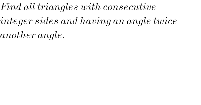 Find all triangles with consecutive  integer sides and having an angle twice  another angle.  