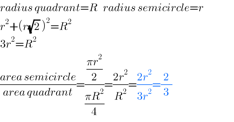 radius quadrant=R   radius semicircle=r  r^2 +(r(√2) )^2 =R^2   3r^2 =R^2   ((area semicircle)/(area quadrant))=(((πr^2 )/2)/((πR^2 )/4))=((2r^2 )/R^2 )=((2r^2 )/(3r^2 ))=(2/3)  