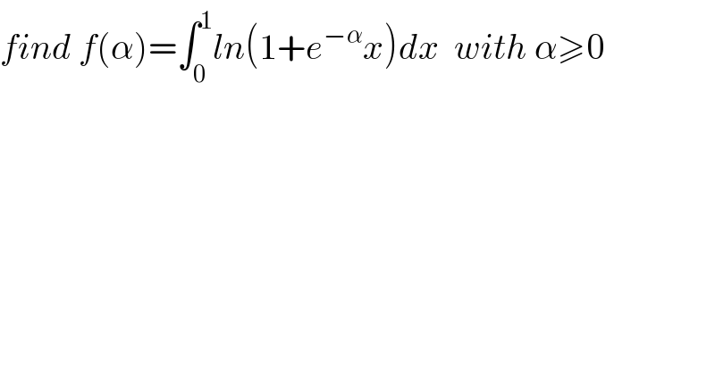 find f(α)=∫_0 ^1 ln(1+e^(−α) x)dx  with α≥0  