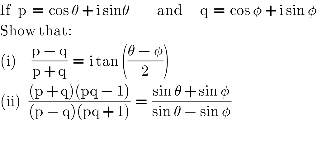 If   p  =  cos θ + i sinθ           and       q  =  cos φ + i sin φ  Show that:  (i)      ((p − q)/(p + q))  =  i tan (((θ − φ)/2))  (ii)   (((p + q)(pq − 1))/((p − q)(pq + 1)))  =  ((sin θ + sin φ)/(sin θ − sin φ))  