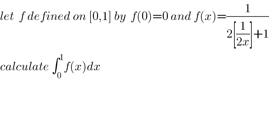 let  f defined on [0,1] by  f(0)=0 and f(x)=(1/(2[(1/(2x))]+1))  calculate ∫_0 ^1 f(x)dx  