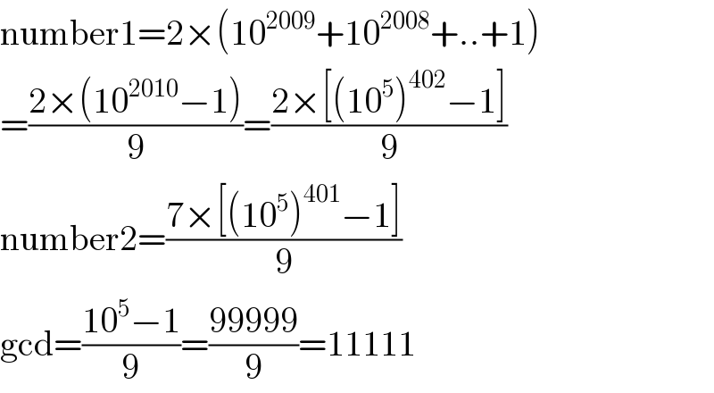 number1=2×(10^(2009) +10^(2008) +..+1)  =((2×(10^(2010) −1))/9)=((2×[(10^5 )^(402) −1])/9)  number2=((7×[(10^5 )^(401) −1])/9)  gcd=((10^5 −1)/9)=((99999)/9)=11111  