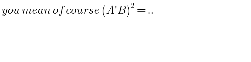  you mean of course (A′B)^2  = ..      