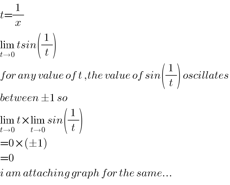 t=(1/x)  lim_(t→0)  tsin((1/t))  for any value of t ,the value of sin((1/t)) oscillates  between ±1 so  lim_(t→0)  t×lim_(t→0)  sin((1/t))  =0×(±1)  =0  i am attaching graph for the same...  