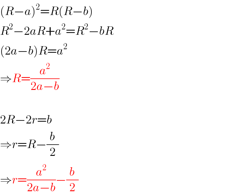 (R−a)^2 =R(R−b)  R^2 −2aR+a^2 =R^2 −bR  (2a−b)R=a^2   ⇒R=(a^2 /(2a−b))    2R−2r=b  ⇒r=R−(b/2)  ⇒r=(a^2 /(2a−b))−(b/2)  