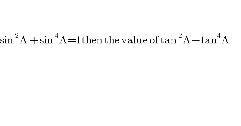     sin^2 A + sin^4 A=1then the value of tan^2 A−tan^4 A  