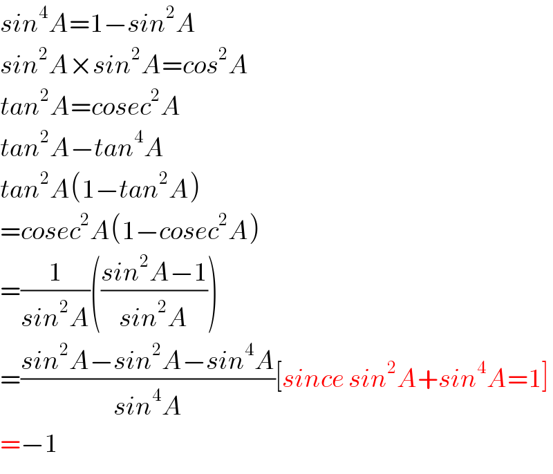 sin^4 A=1−sin^2 A  sin^2 A×sin^2 A=cos^2 A  tan^2 A=cosec^2 A  tan^2 A−tan^4 A  tan^2 A(1−tan^2 A)  =cosec^2 A(1−cosec^2 A)  =(1/(sin^2 A))(((sin^2 A−1)/(sin^2 A)))  =((sin^2 A−sin^2 A−sin^4 A)/(sin^4 A))[since sin^2 A+sin^4 A=1]  =−1  