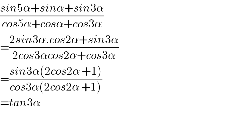 ((sin5α+sinα+sin3α)/(cos5α+cosα+cos3α))  =((2sin3α.cos2α+sin3α)/(2cos3αcos2α+cos3α))  =((sin3α(2cos2α +1))/(cos3α(2cos2α +1)))  =tan3α  