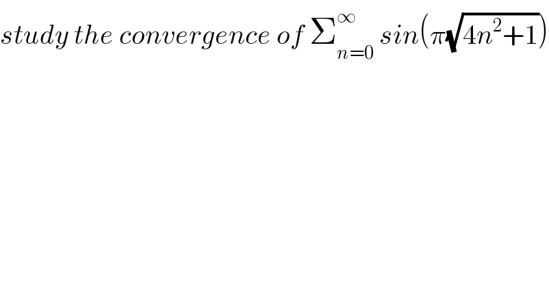 study the convergence of Σ_(n=0) ^∞  sin(π(√(4n^2 +1)))  