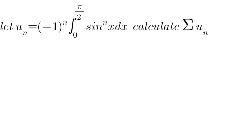 let u_n =(−1)^n ∫_0 ^(π/2)  sin^n xdx  calculate Σ u_n   