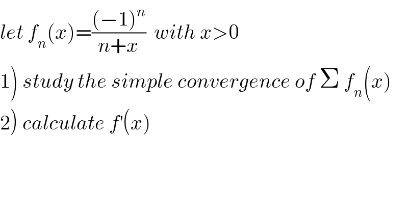 let f_n (x)=(((−1)^n )/(n+x))  with x>0  1) study the simple convergence of Σ f_n (x)  2) calculate f^′ (x)  