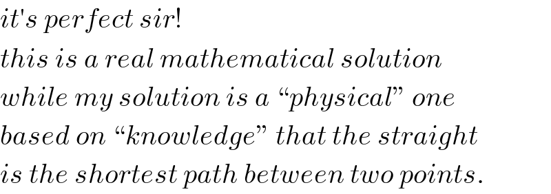 it′s perfect sir!  this is a real mathematical solution  while my solution is a “physical” one  based on “knowledge” that the straight  is the shortest path between two points.  