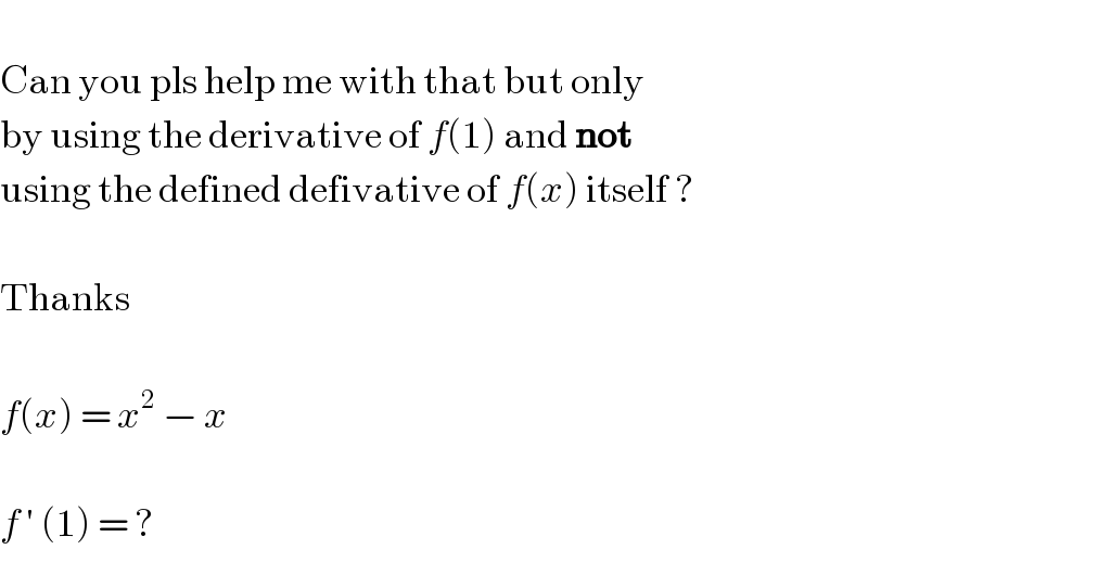   Can you pls help me with that but only  by using the derivative of f(1) and not  using the defined defivative of f(x) itself ?    Thanks    f(x) = x^2  − x    f ′ (1) = ?  