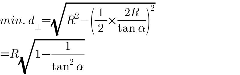 min. d_⊥ =(√(R^2 −((1/2)×((2R)/(tan α)))^2 ))  =R(√(1−(1/(tan^2  α))))  