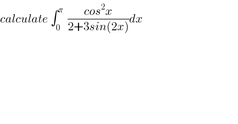 calculate ∫_0 ^π   ((cos^2 x)/(2+3sin(2x)))dx  
