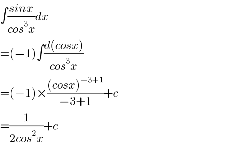 ∫((sinx)/(cos^3 x))dx  =(−1)∫((d(cosx))/(cos^3 x))  =(−1)×(((cosx)^(−3+1) )/(−3+1))+c  =(1/(2cos^2 x))+c  