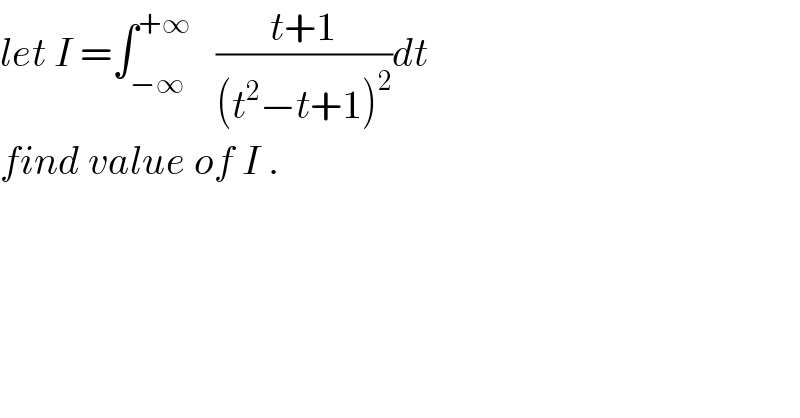 let I =∫_(−∞) ^(+∞)    ((t+1)/((t^2 −t+1)^2 ))dt  find value of I .  