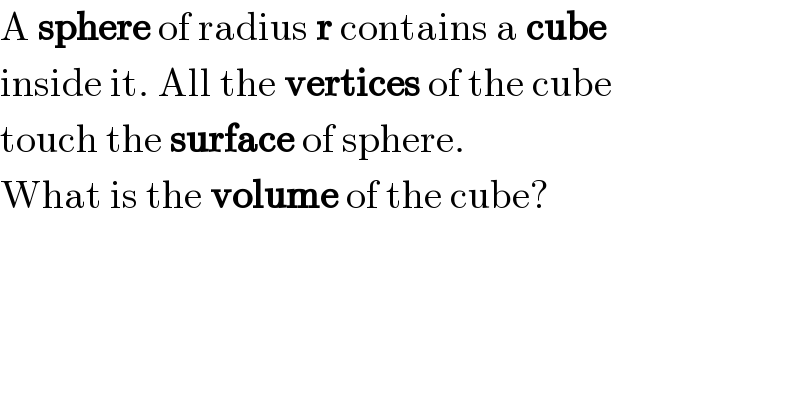 A sphere of radius r contains a cube  inside it. All the vertices of the cube  touch the surface of sphere.  What is the volume of the cube?  
