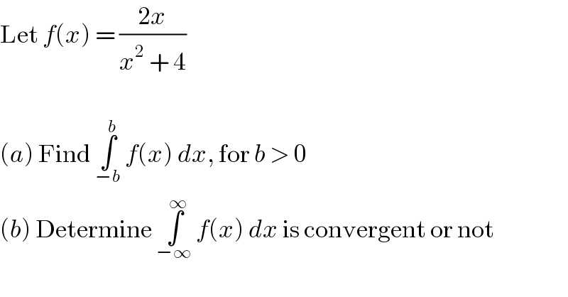 Let f(x) = ((2x)/(x^2  + 4))    (a) Find ∫_(−b) ^b  f(x) dx, for b > 0  (b) Determine ∫_(−∞) ^∞  f(x) dx is convergent or not  