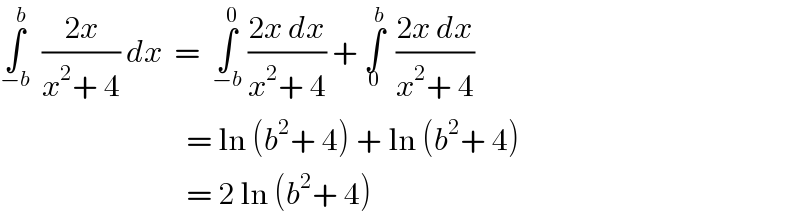 ∫_(−b) ^b   ((2x)/(x^2 + 4)) dx  =  ∫_(−b) ^0  ((2x dx)/(x^2 + 4)) + ∫_0 ^b   ((2x dx)/(x^2 + 4))                                 = ln (b^2 + 4) + ln (b^2 + 4)                                 = 2 ln (b^2 + 4)  
