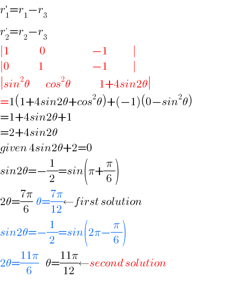 r_1 ^′ =r_1 −r_3   r_2 ^, =r_2 −r_3   ∣1                 0                          −1              ∣  ∣0                1                           −1              ∣  ∣sin^2 θ         cos^2 θ                1+4sin2θ∣  =1(1+4sin2θ+cos^2 θ)+(−1)(0−sin^2 θ)  =1+4sin2θ+1  =2+4sin2θ  given 4sin2θ+2=0  sin2θ=−(1/2)=sin(π+(π/6))  2θ=((7π)/6)  θ=((7π)/(12))←first solution  sin2θ=−(1/2)=sin(2π−(π/6))  2θ=((11π)/6)    θ=((11π)/(12))←second solution  