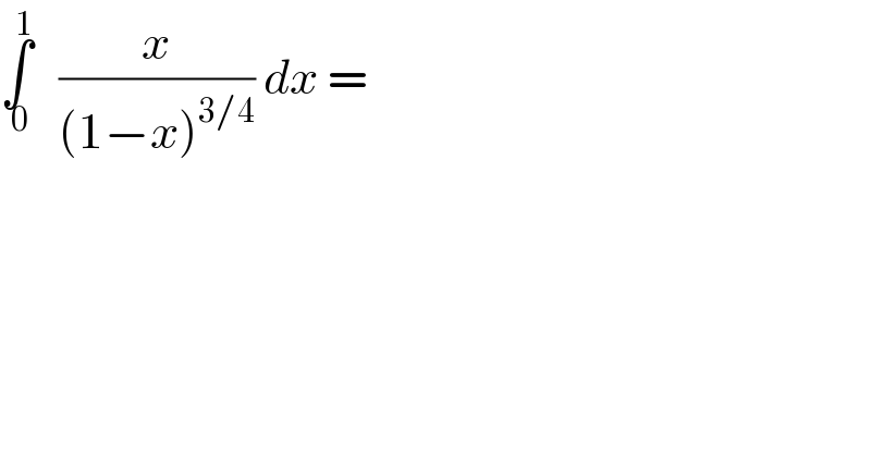 ∫_( 0) ^1    (x/((1−x)^(3/4) )) dx =  