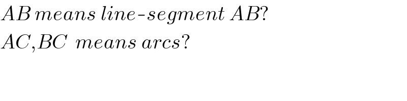 AB means line-segment AB?  AC,BC  means arcs?  