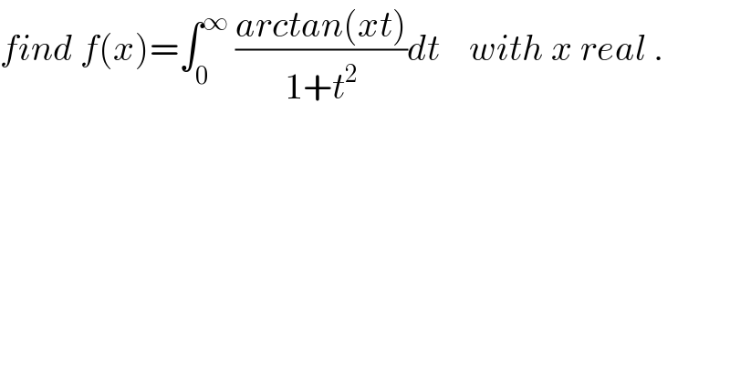 find f(x)=∫_0 ^∞  ((arctan(xt))/(1+t^2 ))dt    with x real .  