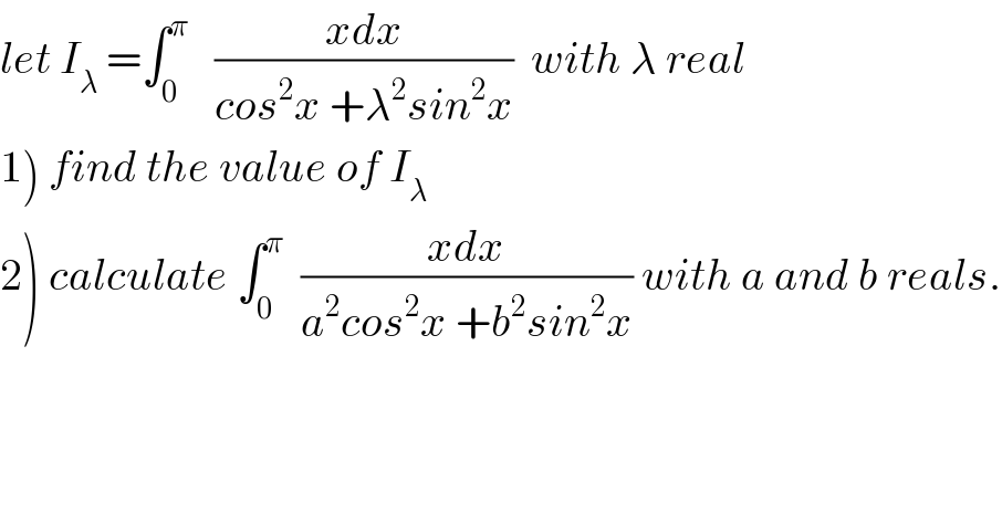let I_λ  =∫_0 ^π    ((xdx)/(cos^2 x +λ^2 sin^2 x))  with λ real  1) find the value of I_λ   2) calculate ∫_0 ^π   ((xdx)/(a^2 cos^2 x +b^2 sin^2 x)) with a and b reals.  
