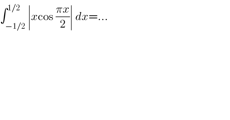 ∫_(−1/2) ^(1/2) ∣xcos ((πx)/2)∣ dx=...  