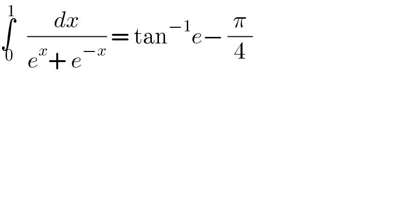 ∫_( 0) ^1    (dx/(e^x + e^(−x) )) = tan^(−1) e− (π/4)  