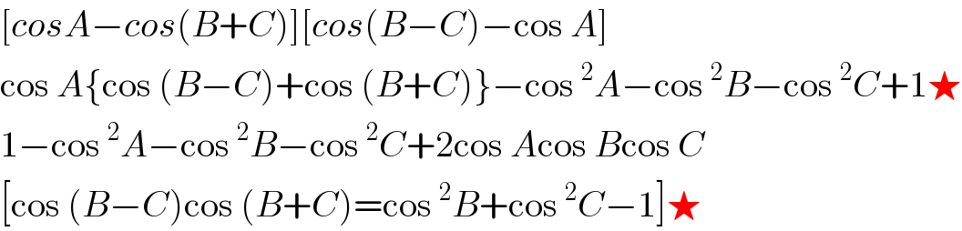 [cosA−cos(B+C)][cos(B−C)−cos A]  cos A{cos (B−C)+cos (B+C)}−cos^2 A−cos^2 B−cos^2 C+1★  1−cos^2 A−cos^2 B−cos^2 C+2cos Acos Bcos C  [cos (B−C)cos (B+C)=cos^2 B+cos^2 C−1]★  