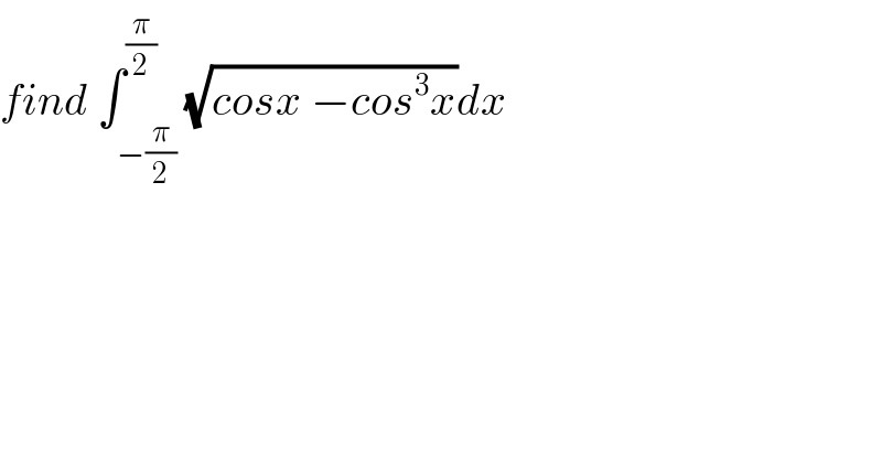 find ∫_(−(π/2)) ^(π/2) (√(cosx −cos^3 x))dx  