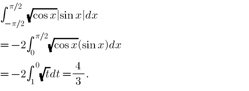 ∫_(−π/2) ^(  π/2) (√(cos x))∣sin x∣dx  = −2∫_0 ^(  π/2) (√(cos x))(sin x)dx  = −2∫_1 ^(  0) (√t)dt = (4/3) .  