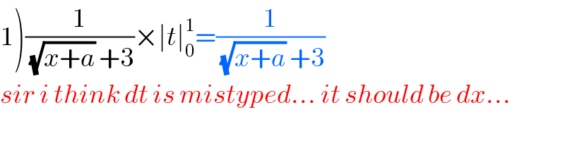 1)(1/((√(x+a)) +3))×∣t∣_0 ^1 =(1/((√(x+a)) +3))  sir i think dt is mistyped... it should be dx...  
